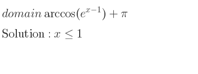 The domain of arccos(e^{x-1})+pi is x<= 1